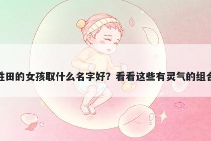 姓田的女孩取什么名字好?看看这些有灵气的组合