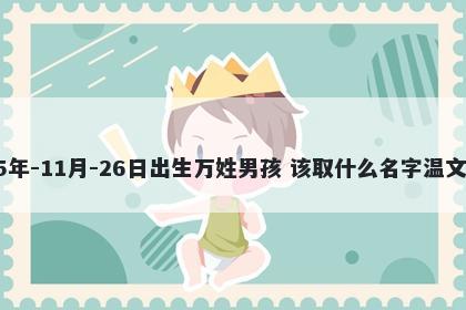 2025年-11月-26日出生万姓男孩 该取什么名字温文尔雅