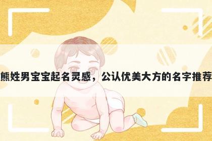 熊姓男宝宝起名灵感，公认优美大方的名字推荐