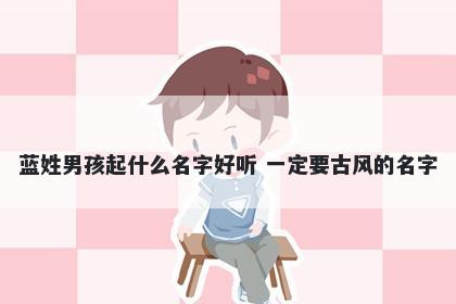 蓝姓男孩起什么名字好听 一定要古风的名字