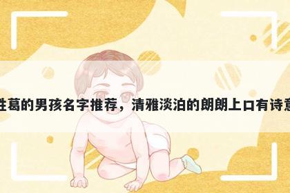 姓葛的男孩名字推荐,清雅淡泊的朗朗上口有诗意