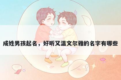 成姓男孩起名，好听又温文尔雅的名字有哪些