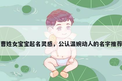 曹姓女宝宝起名灵感，公认温婉动人的名字推荐