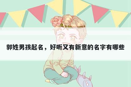 郭姓男孩起名，好听又有新意的名字有哪些