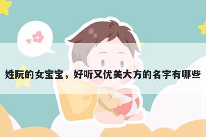 姓阮的女宝宝，好听又优美大方的名字有哪些