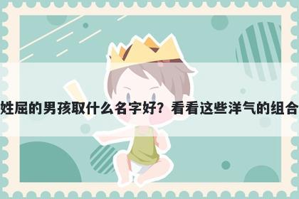 姓屈的男孩取什么名字好?看看这些洋气的组合