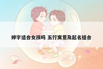 婷字适合女孩吗 五行寓意及起名组合