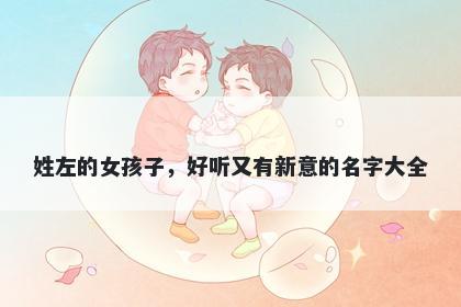 姓左的女孩子，好听又有新意的名字大全