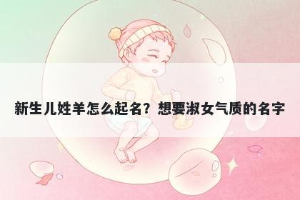 新生儿姓羊怎么起名？想要淑女气质的名字