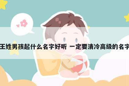 王姓男孩起什么名字好听 一定要清冷高级的名字