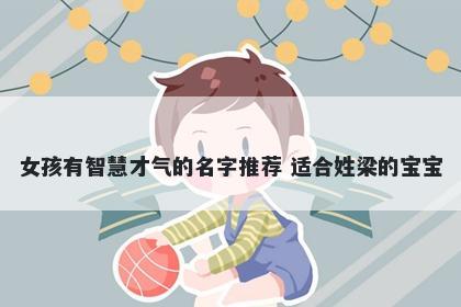 女孩有智慧才气的名字推荐 适合姓梁的宝宝