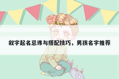 叙字起名忌讳与搭配技巧，男孩名字推荐