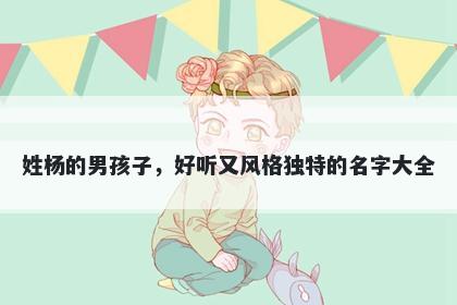 姓杨的男孩子,好听又风格独特的名字大全