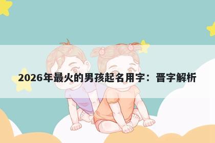 2026年最火的男孩起名用字：晋字解析