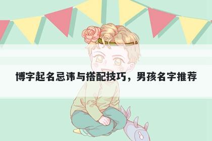 博字起名忌讳与搭配技巧，男孩名字推荐