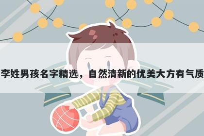 李姓男孩名字精选,自然清新的优美大方有气质