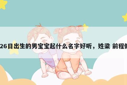 2025年-11月-26日出生的男宝宝起什么名字好听,姓梁 前程似锦的名字推荐