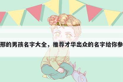 姓邢的男孩名字大全,推荐才华出众的名字给你参考