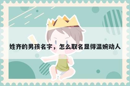 姓齐的男孩名字，怎么取名显得温婉动人