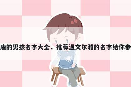 姓唐的男孩名字大全，推荐温文尔雅的名字给你参考