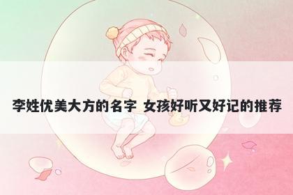 李姓优美大方的名字 女孩好听又好记的推荐