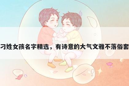 刁姓女孩名字精选,有诗意的大气文雅不落俗套