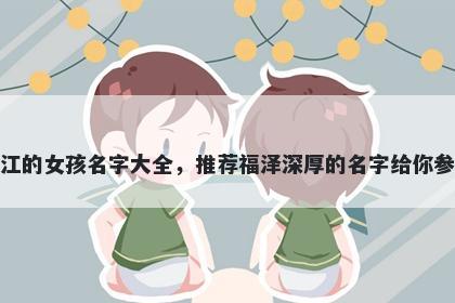 姓江的女孩名字大全,推荐福泽深厚的名字给你参考