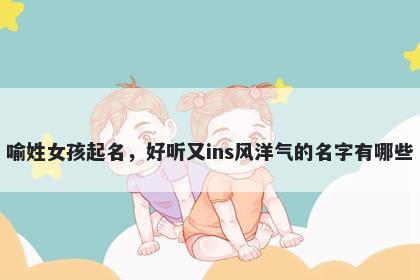 喻姓女孩起名，好听又ins风洋气的名字有哪些