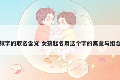 纹字的取名含义 女孩起名用这个字的寓意与组合