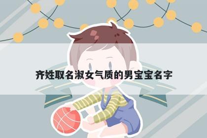 齐姓取名淑女气质的男宝宝名字