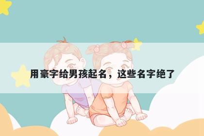 用豪字给男孩起名，这些名字绝了