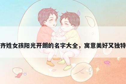 齐姓女孩阳光开朗的名字大全,寓意美好又独特