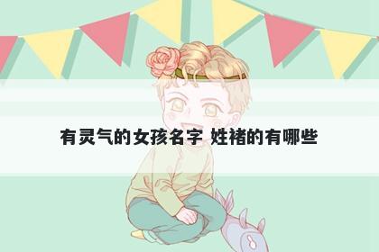 有灵气的女孩名字 姓褚的有哪些