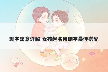 珊字寓意详解 女孩起名用珊字最佳搭配