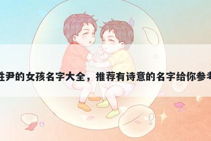 姓尹的女孩名字大全，推荐有诗意的名字给你参考