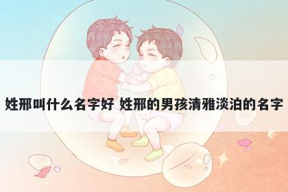 姓邢叫什么名字好 姓邢的男孩清雅淡泊的名字