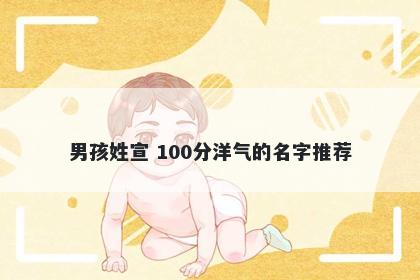 男孩姓宣 100分洋气的名字推荐
