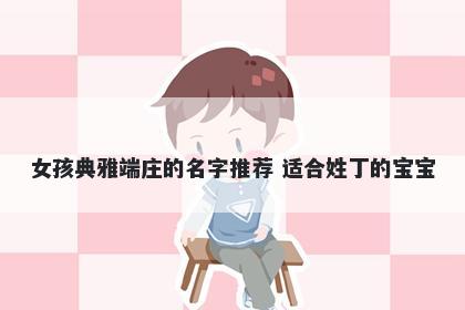 女孩典雅端庄的名字推荐 适合姓丁的宝宝