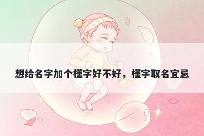 想给名字加个槿字好不好，槿字取名宜忌