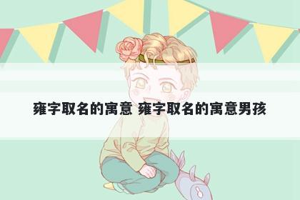 雍字取名的寓意 雍字取名的寓意男孩