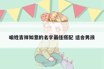 喻姓吉祥如意的名字最佳搭配 适合男孩