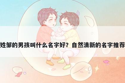 姓邹的男孩叫什么名字好？自然清新的名字推荐