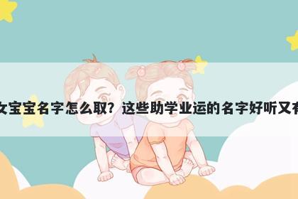 阮姓女宝宝名字怎么取？这些助学业运的名字好听又有内涵