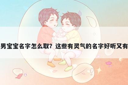 狄姓男宝宝名字怎么取?这些有灵气的名字好听又有内涵