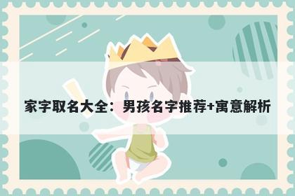 家字取名大全：男孩名字推荐+寓意解析