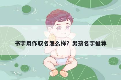 书字用作取名怎么样？男孩名字推荐