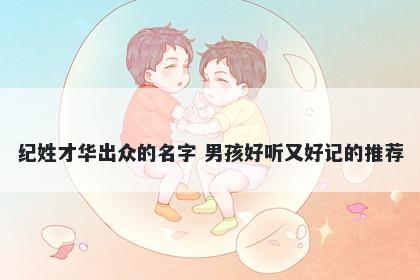 纪姓才华出众的名字 男孩好听又好记的推荐