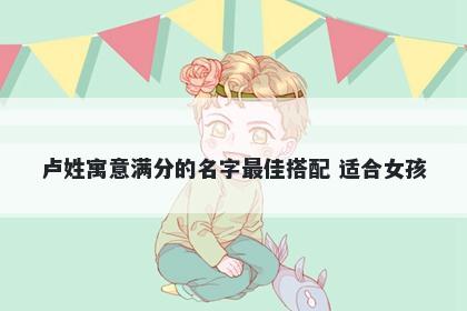 卢姓寓意满分的名字最佳搭配 适合女孩