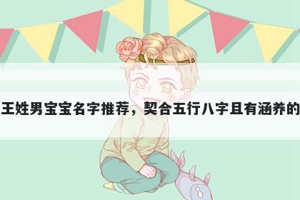 王姓男宝宝名字推荐，契合五行八字且有涵养的