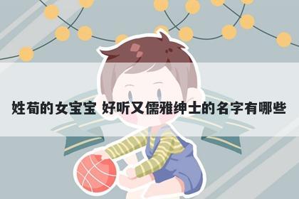 姓荀的女宝宝 好听又儒雅绅士的名字有哪些